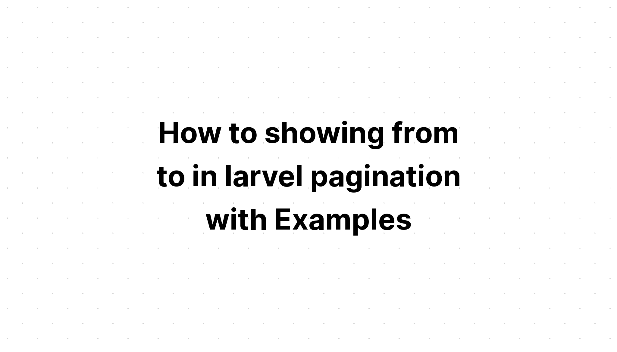 Cách hiển thị phân trang từ đến trong laravel với các ví dụ